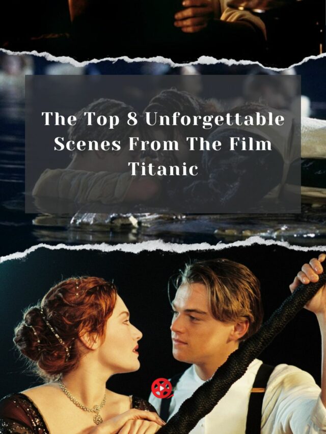 The Top 8 Unforgettable Scenes From The Film Titanic
