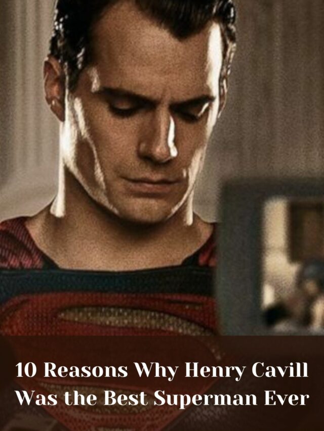 10 Reasons Why Henry Cavill Was the Best Superman Ever